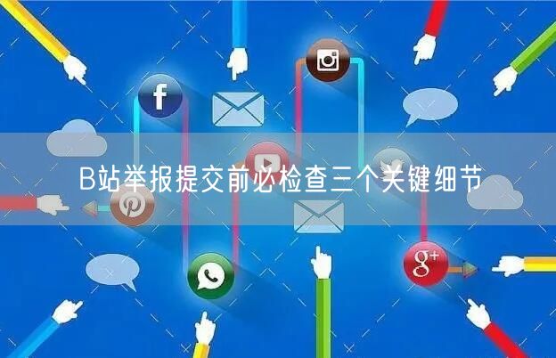 B站举报提交前必检查三个关键细节
