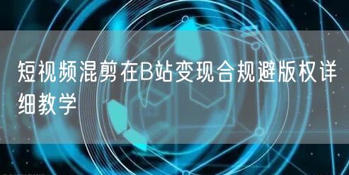 短视频混剪在B站变现合规避版权详细教学