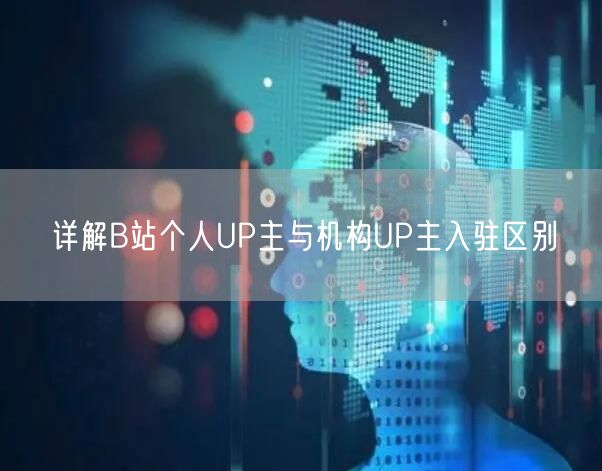 详解B站个人UP主与机构UP主入驻区别