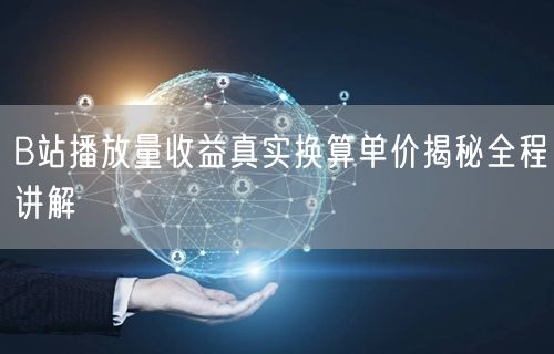 B站播放量收益真实换算单价揭秘全程讲解