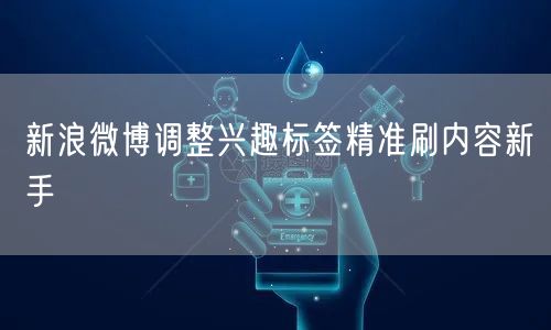 新浪微博调整兴趣标签精准刷内容新手