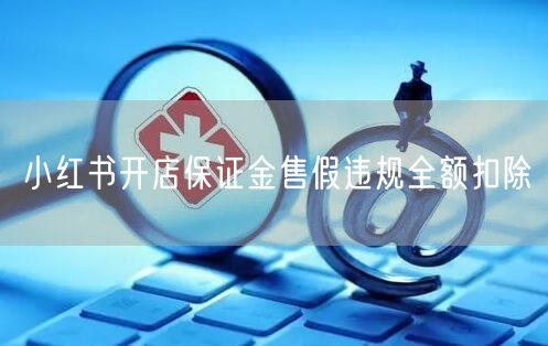 小红书开店保证金售假违规全额扣除