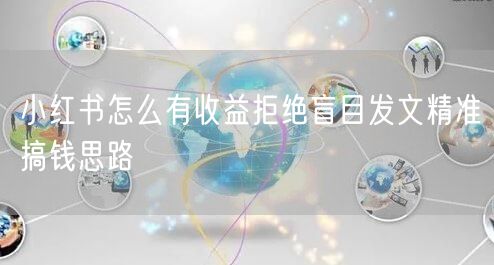 小红书怎么有收益拒绝盲目发文精准搞钱思路