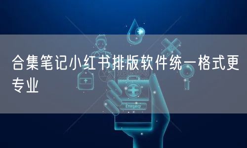 合集笔记小红书排版软件统一格式更专业