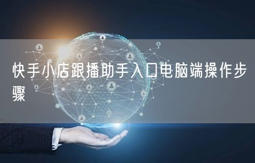 快手小店跟播助手入口电脑端操作步骤