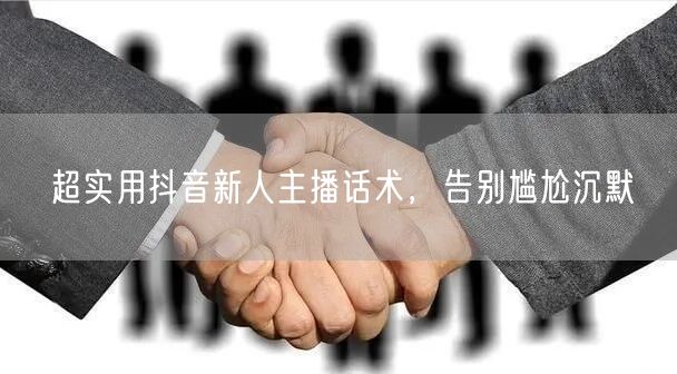 超实用抖音新人主播话术，告别尴尬沉默
