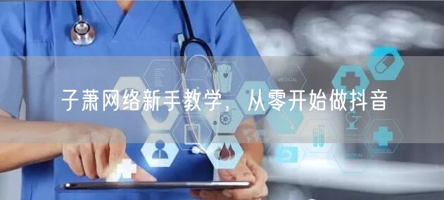 子萧网络新手教学，从零开始做抖音