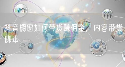 抖音橱窗如何带货赚佣金，内容带货脚本
