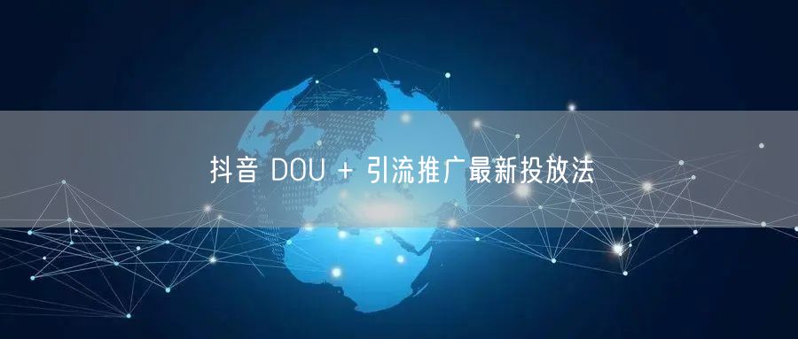 抖音 DOU + 引流推广最新投放法