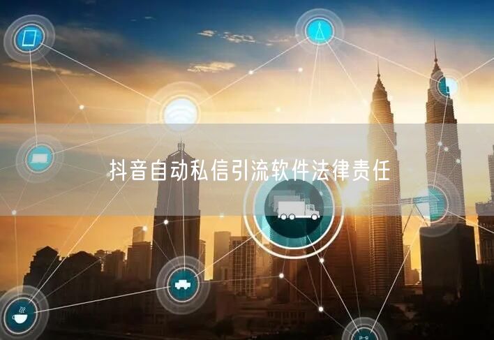 抖音自动私信引流软件法律责任