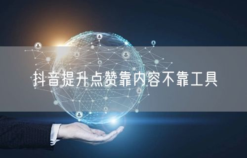 抖音提升点赞靠内容不靠工具
