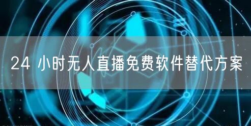 24 小时无人直播免费软件替代方案