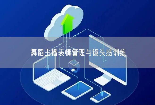 舞蹈主播表情管理与镜头感训练