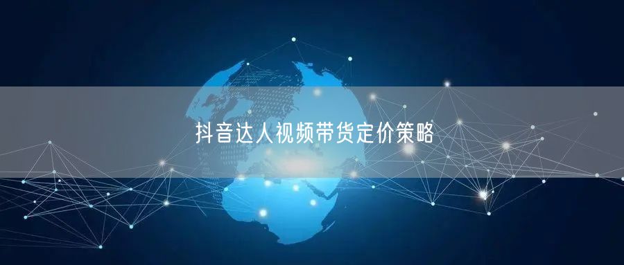 抖音达人视频带货定价策略