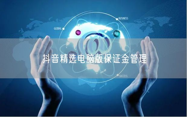 抖音精选电脑版保证金管理