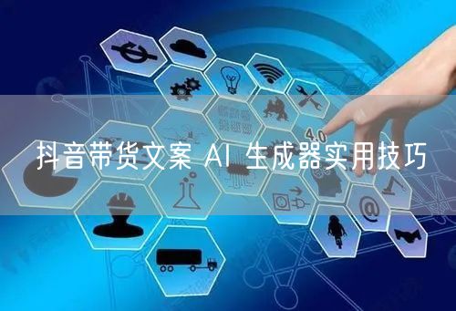 抖音带货文案 AI 生成器实用技巧