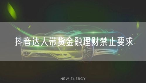 抖音达人带货金融理财禁止要求