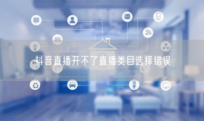 抖音直播开不了直播类目选择错误