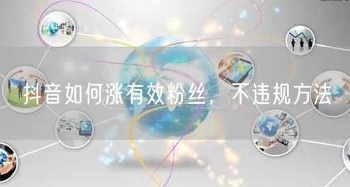 抖音如何涨有效粉丝，不违规方法