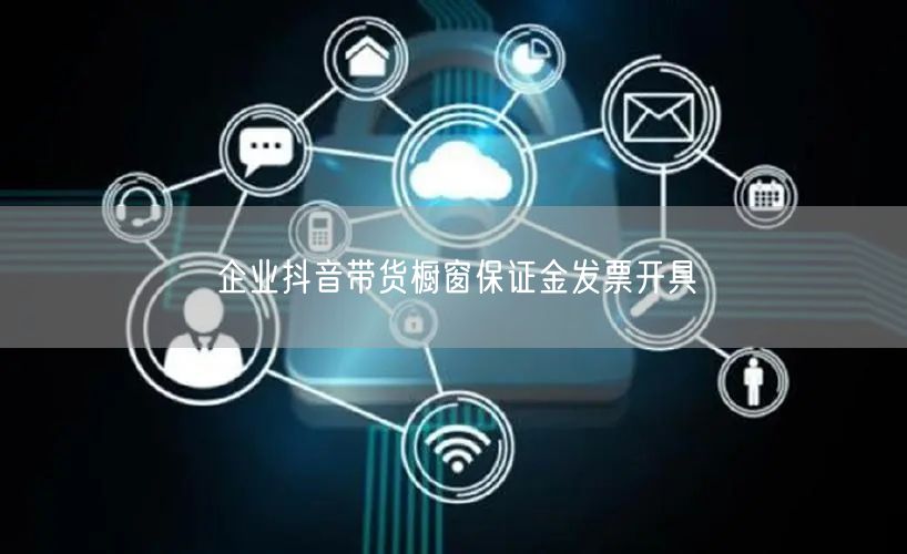 企业抖音带货橱窗保证金发票开具