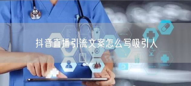抖音直播引流文案怎么写吸引人