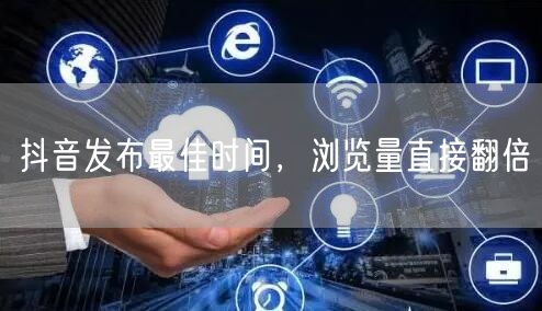 抖音发布最佳时间，浏览量直接翻倍