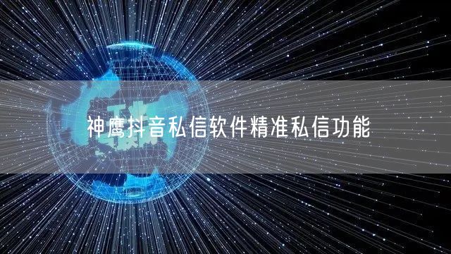 神鹰抖音私信软件精准私信功能