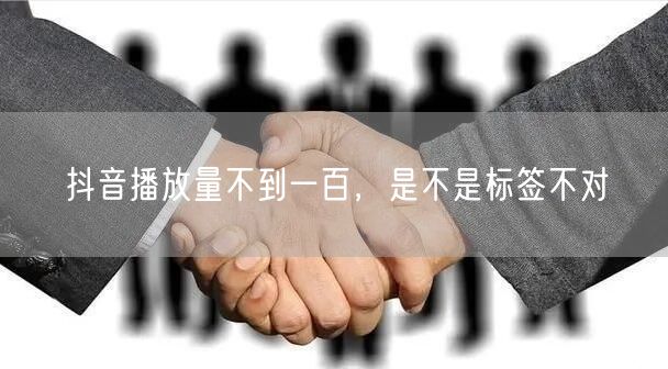 抖音播放量不到一百，是不是标签不对