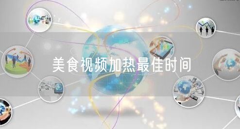 美食视频加热最佳时间