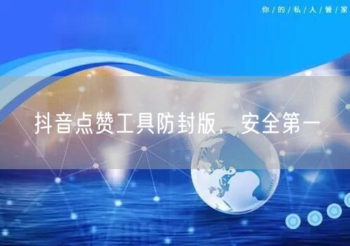抖音点赞工具防封版，安全第一