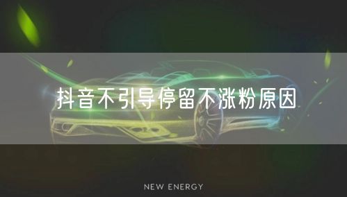 抖音不引导停留不涨粉原因