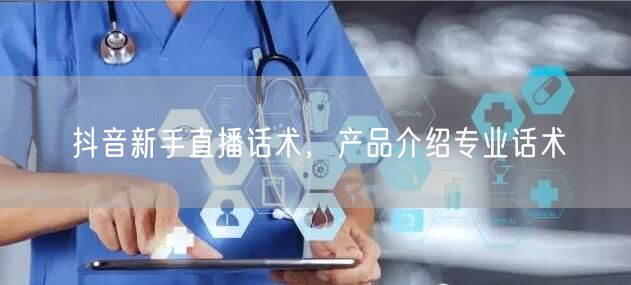 抖音新手直播话术，产品介绍专业话术