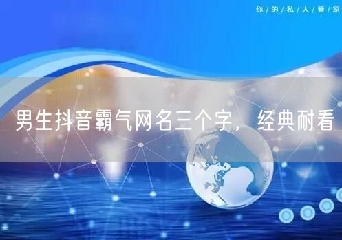 男生抖音霸气网名三个字，经典耐看