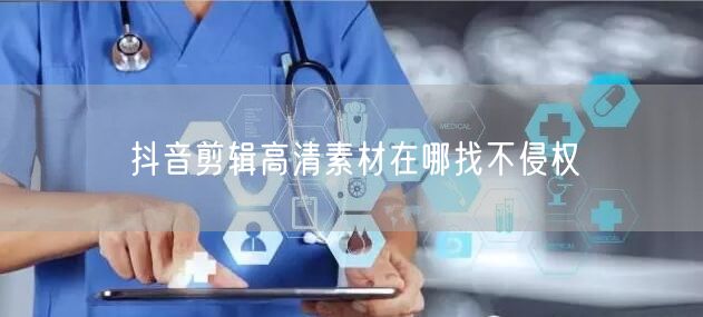 抖音剪辑高清素材在哪找不侵权