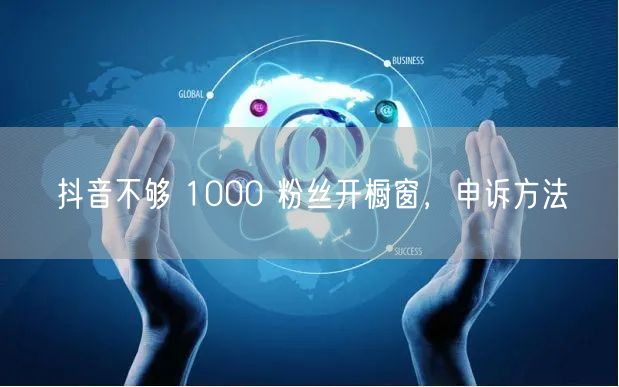 抖音不够 1000 粉丝开橱窗，申诉方法