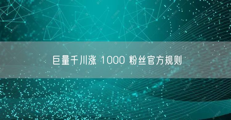 巨量千川涨 1000 粉丝官方规则