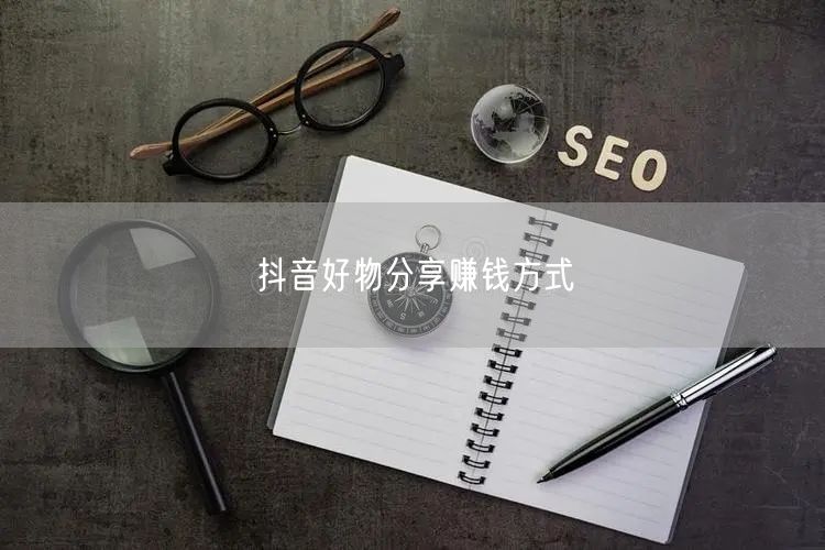 抖音好物分享赚钱方式