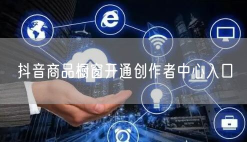 抖音商品橱窗开通创作者中心入口