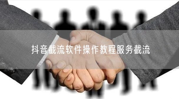 抖音截流软件操作教程服务截流