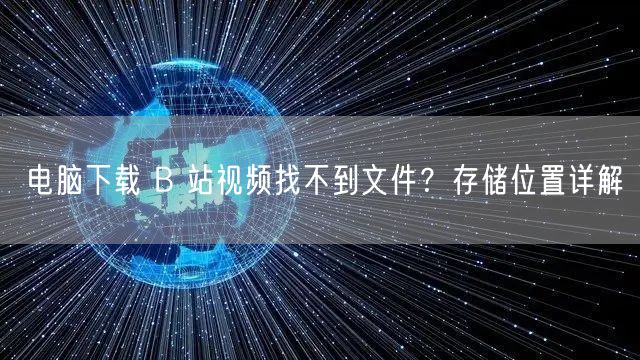 电脑下载 B 站视频找不到文件？存储位置详解