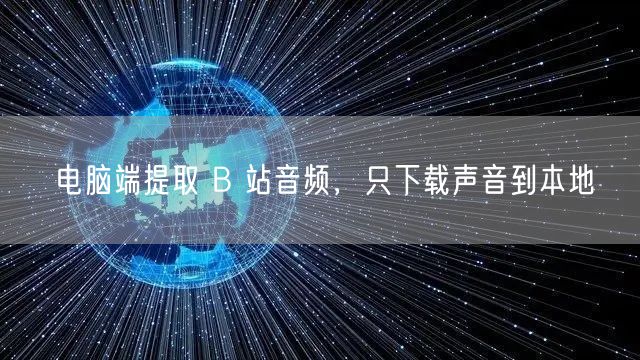 电脑端提取 B 站音频，只下载声音到本地
