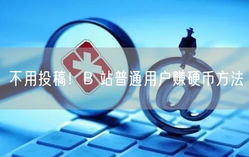 不用投稿！B 站普通用户赚硬币方法