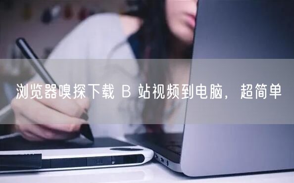 浏览器嗅探下载 B 站视频到电脑，超简单
