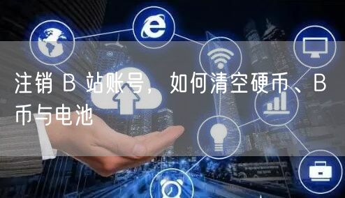 注销 B 站账号，如何清空硬币、B 币与电池