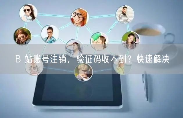 B 站账号注销，验证码收不到？快速解决