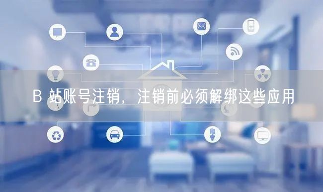 B 站账号注销，注销前必须解绑这些应用