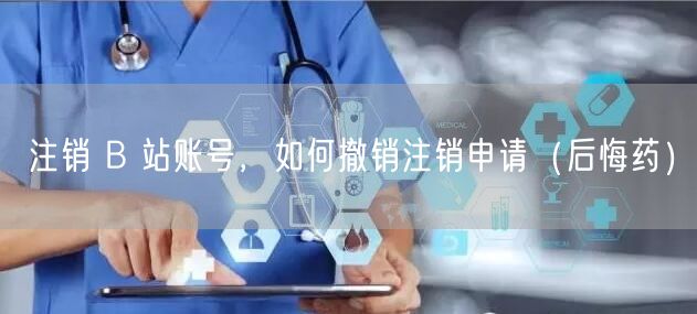 注销 B 站账号，如何撤销注销申请（后悔药）