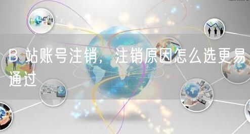 B 站账号注销，注销原因怎么选更易通过