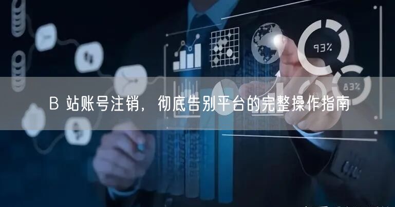 B 站账号注销，彻底告别平台的完整操作指南