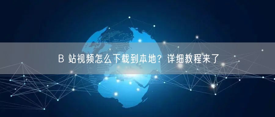 B 站视频怎么下载到本地？详细教程来了